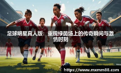足球明星真人版：重现绿茵场上的传奇瞬间与激情时刻