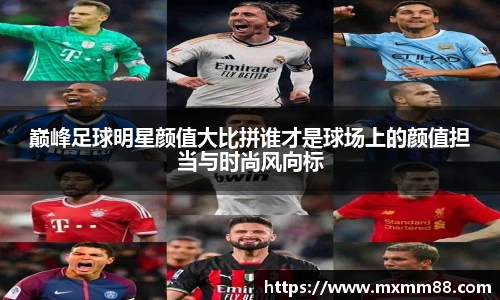 巅峰足球明星颜值大比拼谁才是球场上的颜值担当与时尚风向标
