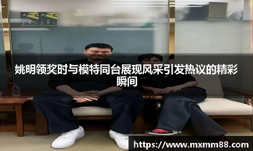 姚明领奖时与模特同台展现风采引发热议的精彩瞬间