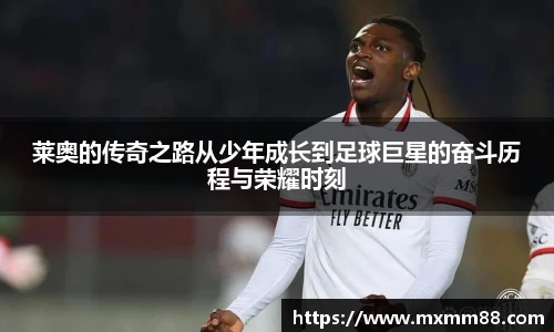 莱奥的传奇之路从少年成长到足球巨星的奋斗历程与荣耀时刻