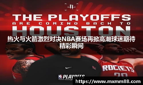 热火与火箭激烈对决NBA赛场再掀高潮球迷期待精彩瞬间