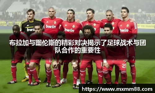 布拉加与图伦斯的精彩对决揭示了足球战术与团队合作的重要性