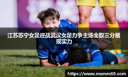 江苏苏宁女足迎战武汉女足力争主场全取三分展现实力
