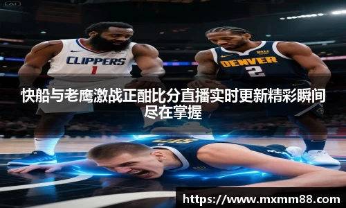 快船与老鹰激战正酣比分直播实时更新精彩瞬间尽在掌握