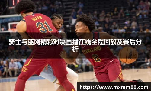 骑士与篮网精彩对决直播在线全程回放及赛后分析