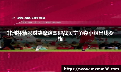 非洲杯精彩对决摩洛哥迎战贝宁争夺小组出线资格
