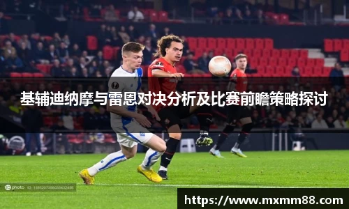 基辅迪纳摩与雷恩对决分析及比赛前瞻策略探讨