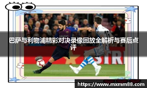 巴萨与利物浦精彩对决录像回放全解析与赛后点评