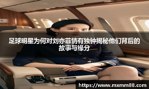 足球明星为何对刘亦菲情有独钟揭秘他们背后的故事与缘分